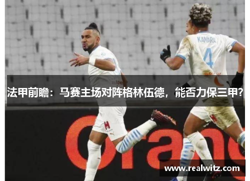 法甲前瞻：马赛主场对阵格林伍德，能否力保三甲？