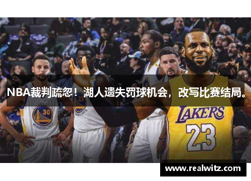 NBA裁判疏忽！湖人遗失罚球机会，改写比赛结局。