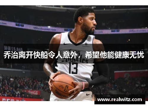 乔治离开快船令人意外，希望他能健康无忧